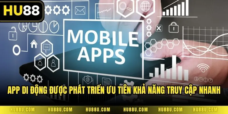 App di động được phát triển ưu tiên khả năng truy cập nhanh