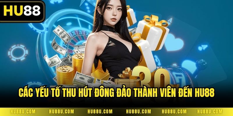 Các yếu tố thu hút đông đảo thành viên đến Hu88