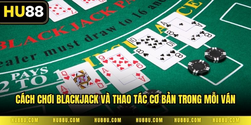 Cách chơi blackjack và thao tác cơ bản trong mỗi ván