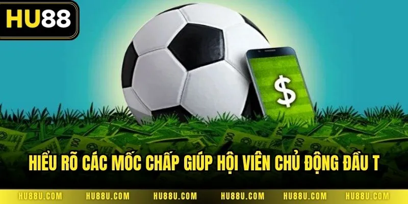 Hiểu rõ các mốc chấp giúp hội viên chủ động đầu tư để thu về lợi nhuận