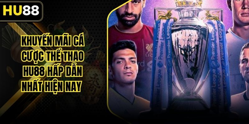 Khuyến Mãi Cá Cược Thể Thao HU88 Hấp Dẫn Nhất Hiện Nay