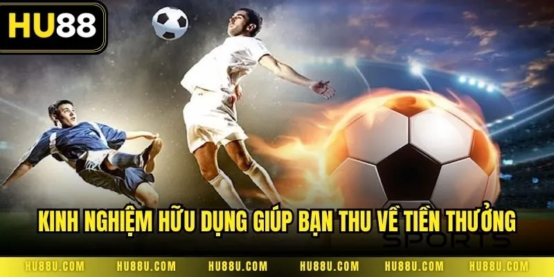 Kinh nghiệm hữu dụng đúc kết từ cao thủ giúp bạn thu về tiền thưởng dễ dàng