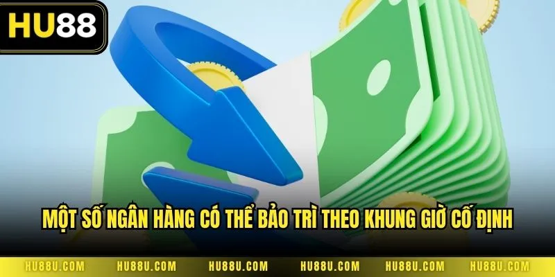 Một số ngân hàng có thể bảo trì theo khung giờ cố định