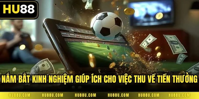 Nắm bắt các kinh nghiệm giúp ích rất lớn cho việc thu về tiền thưởng