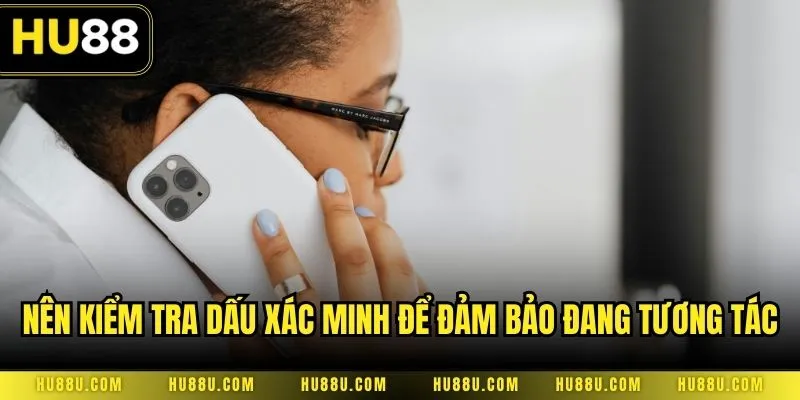 Nên kiểm tra dấu xác minh để đảm bảo đang tương tác