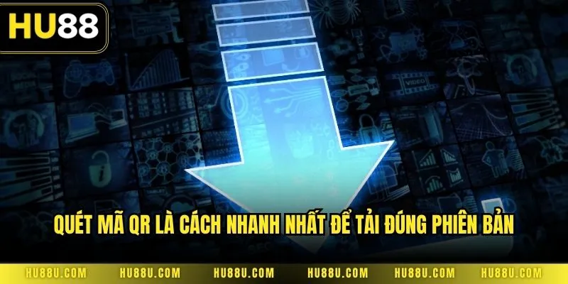 Quét mã QR là cách nhanh nhất để tải đúng phiên bản