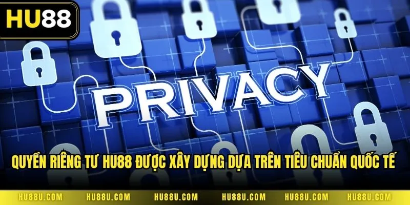Quyền riêng tư HU88 được xây dựng dựa trên tiêu chuẩn quốc tế