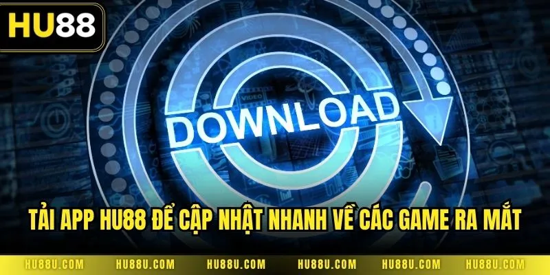 Tải app HU88 để cập nhật nhanh về các game ra mắt