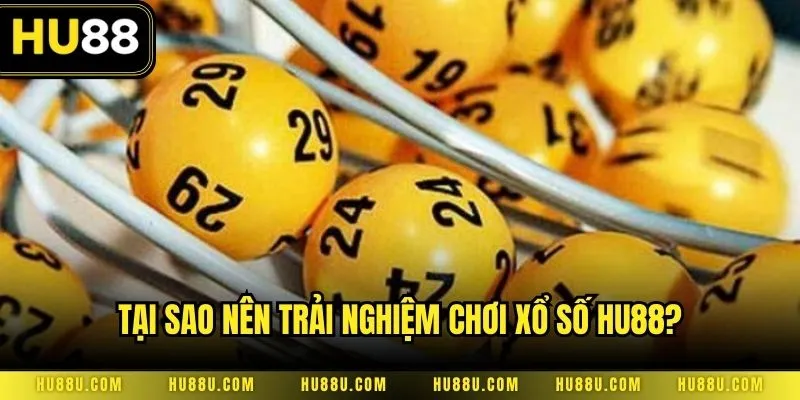 Tại sao nên trải nghiệm chơi xổ số HU88?